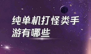 纯单机打怪类手游有哪些（十大经典单机升级打怪手游）