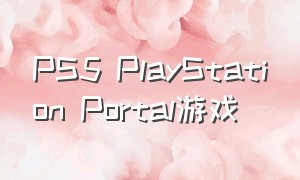 PS5 PlayStation Portal游戏（OpenTheDoor 游戏）