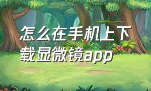 怎么在手机上下载显微镜app