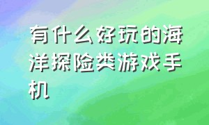 有什么好玩的海洋探险类游戏手机