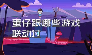 蛋仔跟哪些游戏联动过