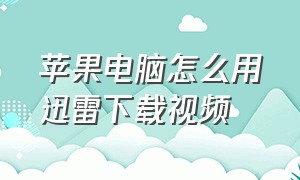 苹果电脑怎么用迅雷下载视频