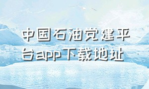 中国石油党建平台app下载地址