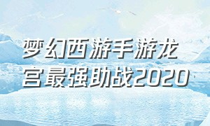 梦幻西游手游龙宫最强助战2020