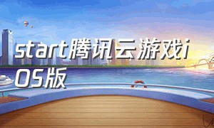 start腾讯云游戏iOS版（腾讯云游戏苹果下载）