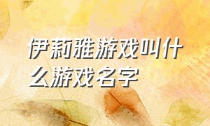 伊莉雅游戏叫什么游戏名字