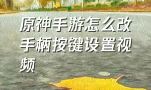 原神手游怎么改手柄按键设置视频