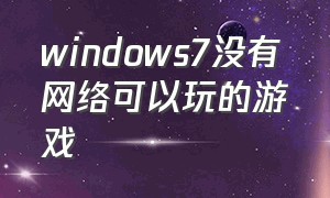 windows7没有网络可以玩的游戏