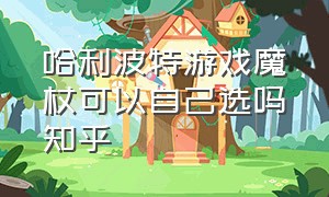 哈利波特游戏魔杖可以自己选吗知乎