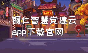 铜仁智慧党建云app下载官网