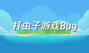 打虫子游戏Bug（新出的打虫子游戏）