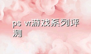 ps vr游戏系列评测（psvr十大最佳游戏）