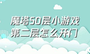 魔塔50层小游戏第二层怎么开门