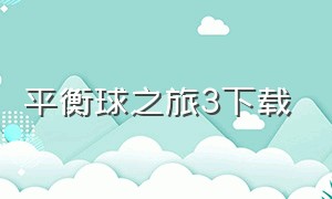 平衡球之旅3下载（平衡球中文版在哪下载）