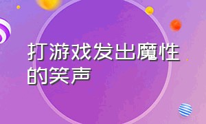 打游戏发出魔性的笑声