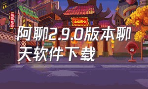 阿聊2.9.0版本聊天软件下载（阿聊2.9.0版本聊天软件下载）