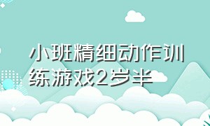 小班精细动作训练游戏2岁半