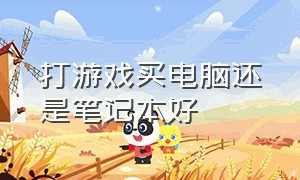 打游戏买电脑还是笔记本好