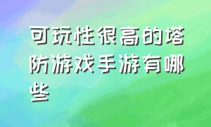 可玩性很高的塔防游戏手游有哪些（可玩性很高的塔防游戏手游有哪些）