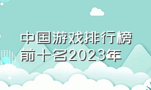 中国游戏排行榜前十名2023年