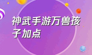 神武手游万兽孩子加点