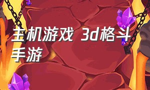 主机游戏 3d格斗手游（手游3dpk格斗游戏推荐）