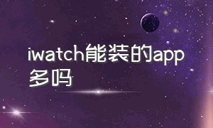 iwatch能装的app多吗