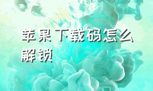 苹果下载码怎么解锁