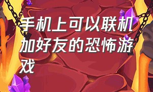 手机上可以联机加好友的恐怖游戏