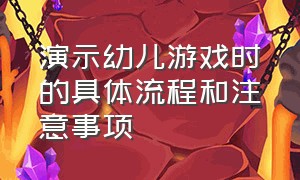 演示幼儿游戏时的具体流程和注意事项