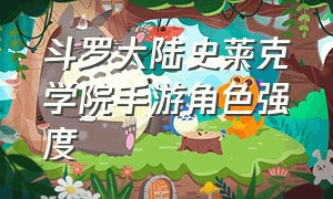 斗罗大陆史莱克学院手游角色强度（斗罗大陆史莱克学院手游等级突破）