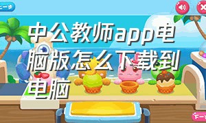 中公教师app电脑版怎么下载到电脑