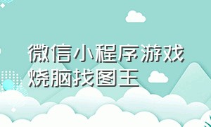 微信小程序游戏烧脑找图王（微信小程序烧脑剧情游戏）