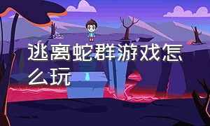 逃离蛇群游戏怎么玩（快点躲起来的游戏怎么玩）