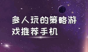 多人玩的策略游戏推荐手机（适合34个人玩的手机游戏）