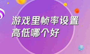 游戏里帧率设置高低哪个好