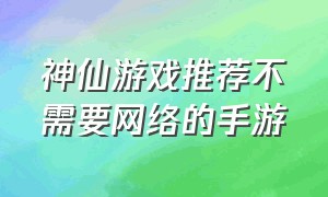 神仙游戏推荐不需要网络的手游