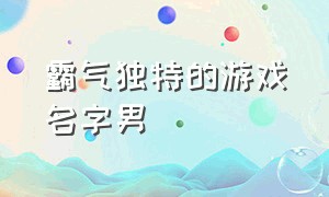 霸气独特的游戏名字男