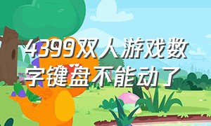 4399双人游戏数字键盘不能动了（在4399游戏中字母键盘不能移动）