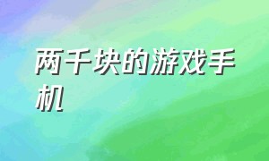 两千块的游戏手机（两千块钱买个什么手机好）