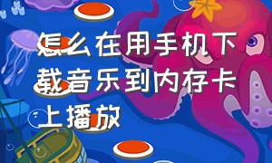 怎么在用手机下载音乐到内存卡上播放（怎样才能用手机下载音乐到内存卡）