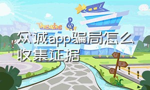 众诚app骗局怎么收集证据