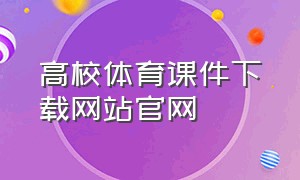 高校体育课件下载网站官网