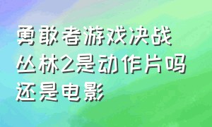 勇敢者游戏决战丛林2是动作片吗还是电影