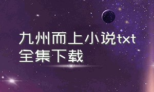 九州而上小说txt全集下载