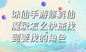 诛仙手游修真仙魔录怎么快速找到要找的角色