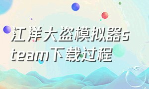 江洋大盗模拟器steam下载过程