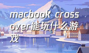 macbook crossover能玩什么游戏（crossover软件对苹果电脑有影响吗）