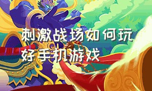 刺激战场如何玩好手机游戏（刺激战场的技巧和方法大全）