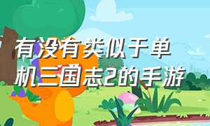 有没有类似于单机三国志2的手游